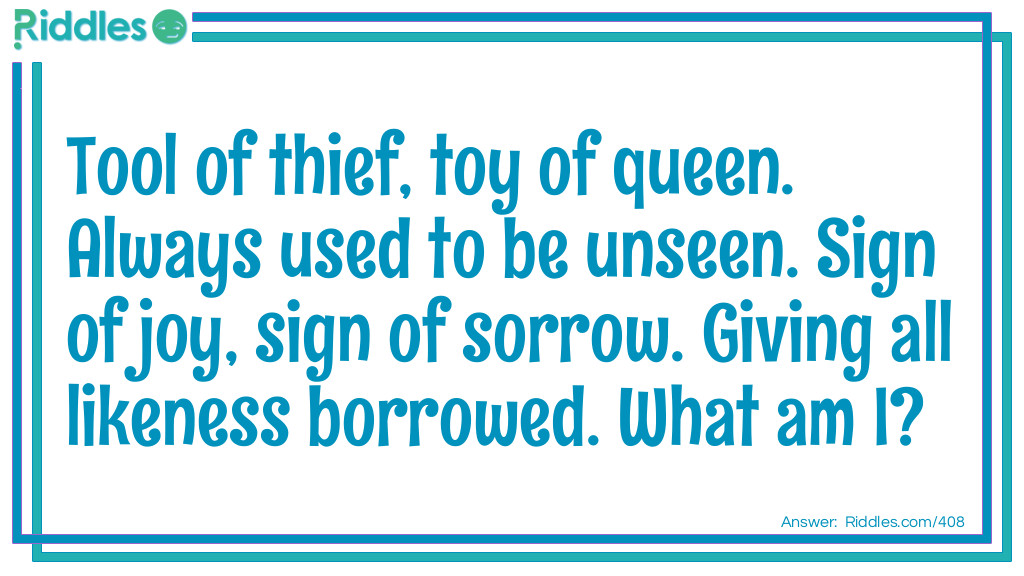 Tool of thief, toy of queen. Always used to be unseen. Sign of joy, sign of sorrow. Giving all likeness borrowed. What am I?