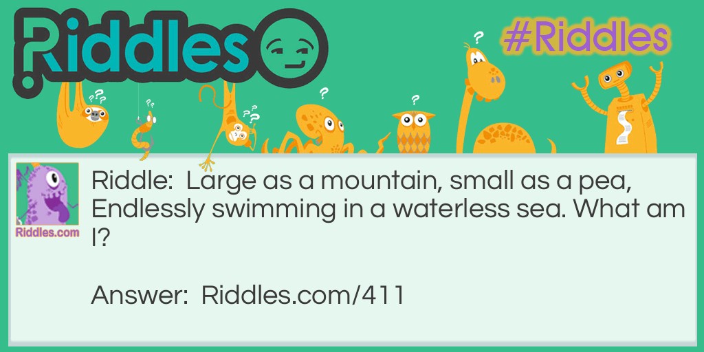 Riddle: Large as a mountain, small as a pea, 
Endlessly swimming in a waterless sea. 
What am I? Answer: Asteroids.