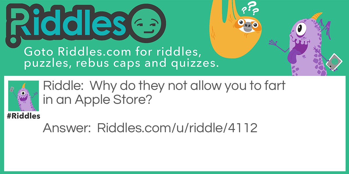 Riddle: Why do they not allow you to fart in an Apple Store? Answer: Because They don't have Windows.