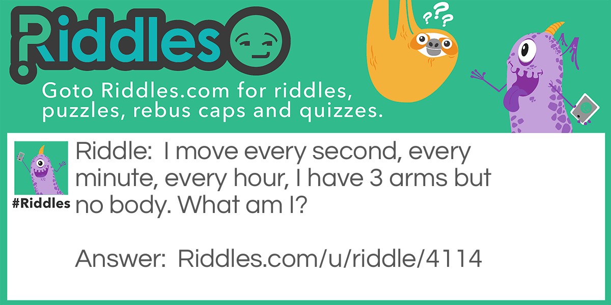I move every second, every minute, every hour, I have 3 arms but no body. What am I?