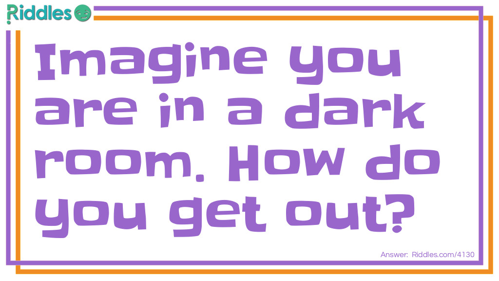 Riddle: Imagine you are in a dark room. How do you get out? Answer: Stop Imagining!  haha  got you