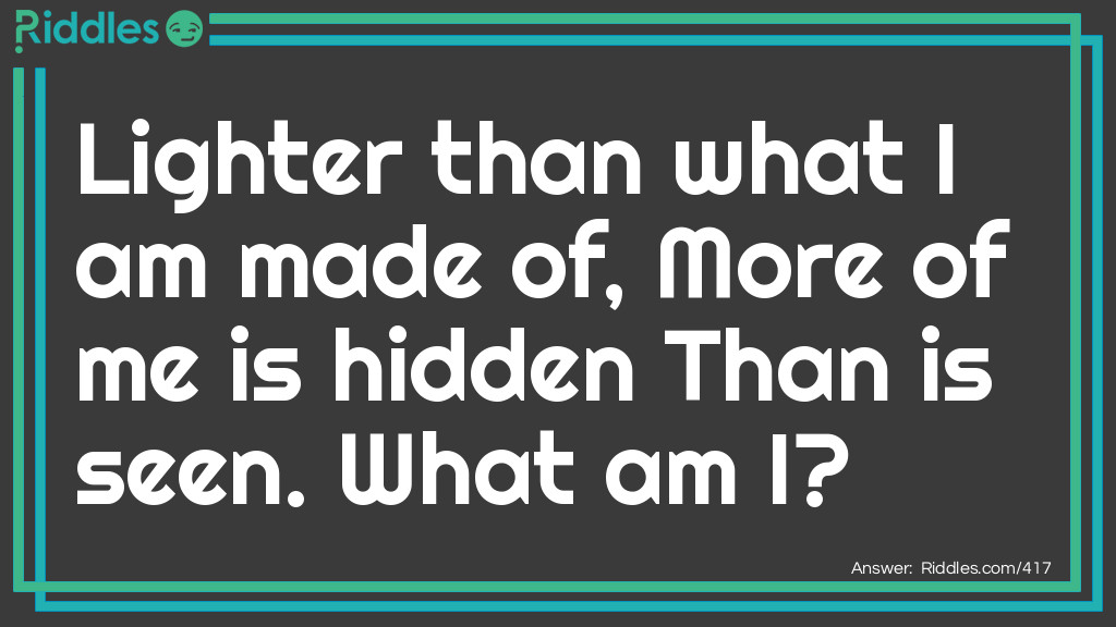 Lighter than what I am made of, More of me is hidden Than is seen. What am I? Riddle Meme.