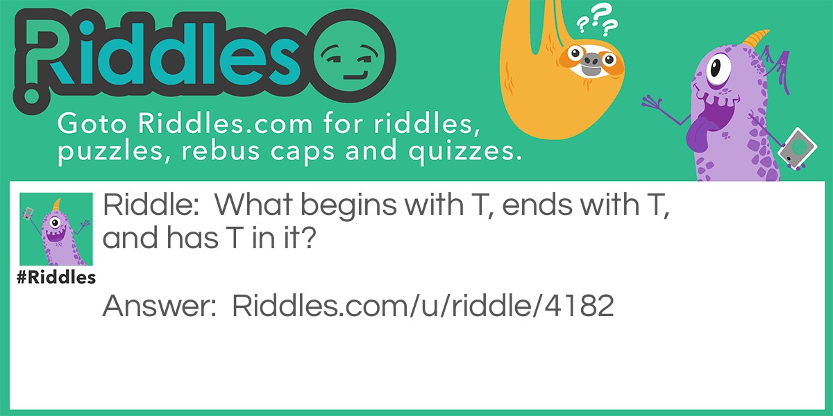 What begins with T, ends with T, and has T in it?