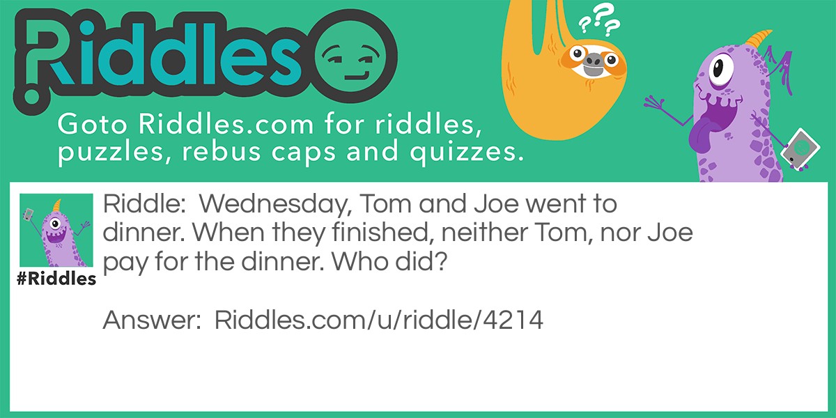 Wednesday, Tom and Joe went to dinner. When they finished, neither Tom, nor Joe pay for the dinner. Who did?