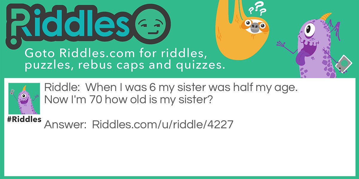 When I Was 6 My Sister Was Half My Age. Now I'm 70 How Old Is My... - Riddles & Answers - Riddles.com