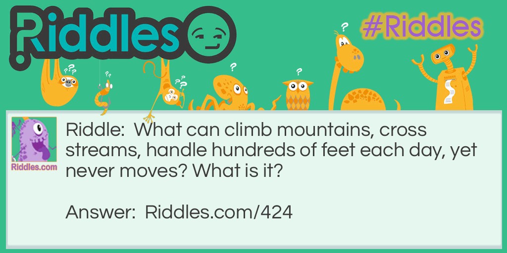 What can climb mountains, cross streams, handle hundreds of feet each day, yet never moves? What is it?