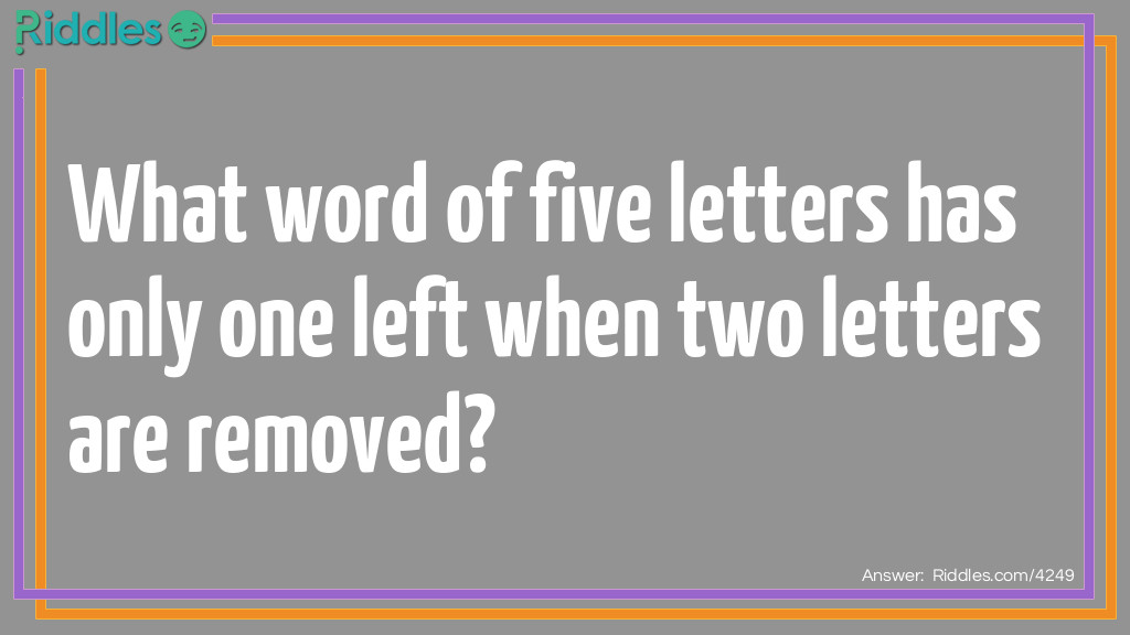 What word of five letters has only one left when two letters are removed?
