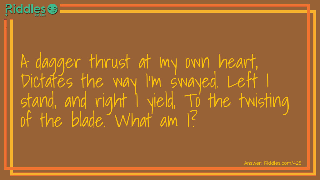 A dagger thrust at my own heart, Dictates the way I'm swayed. Left I stand, and right I yield, To the twisting of the blade. What am I?