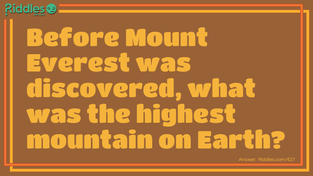 Scavenger Hunt Riddles: Before Mount Everest was discovered, what was the highest mountain on Earth? Answer: Mount Everest.