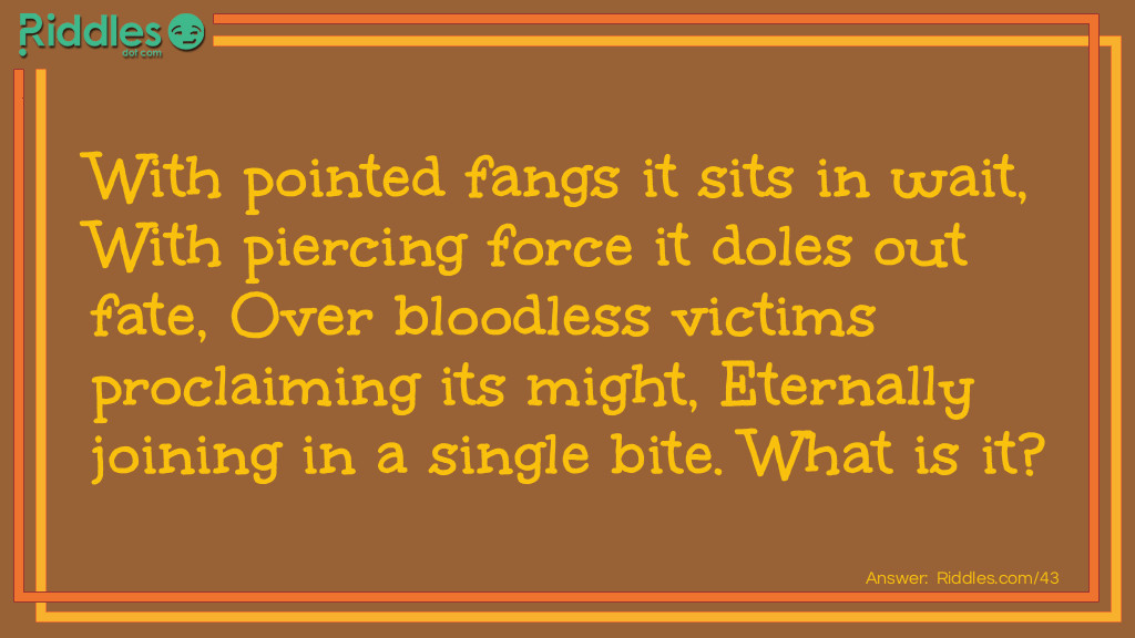 With pointed fangs it sits in wait, With piercing force it doles out fate, Over bloodless victims proclaiming its might, Eternally joining in a single bite. What is it?