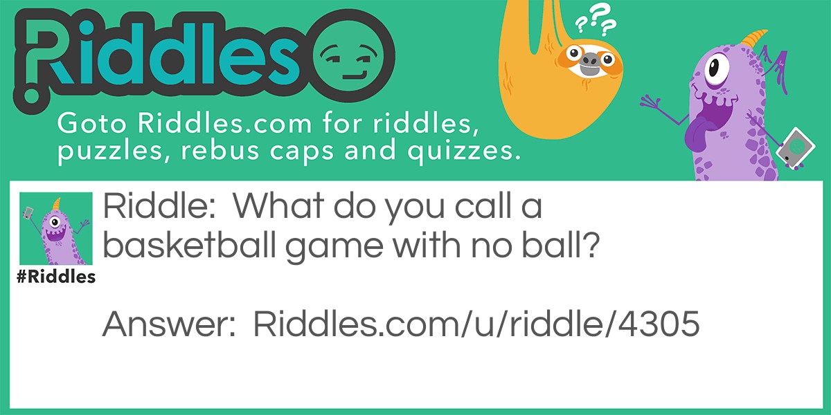 Riddle: What do you call a basketball game with no ball? Answer: A basket game!