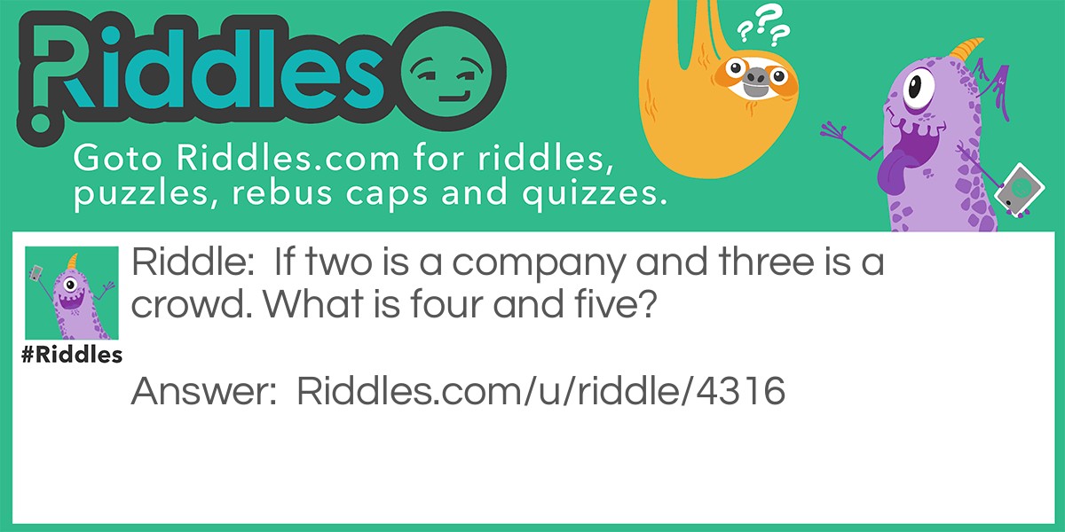 If two is a company and three is a crowd. What is four and five?