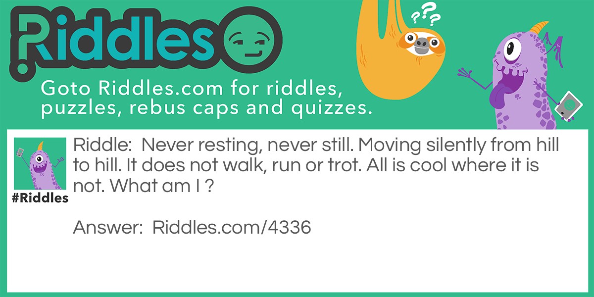 Never resting, never still. Moving silently from hill to hill. It does not walk, run or trot. All is cool where it is not. What am I ?