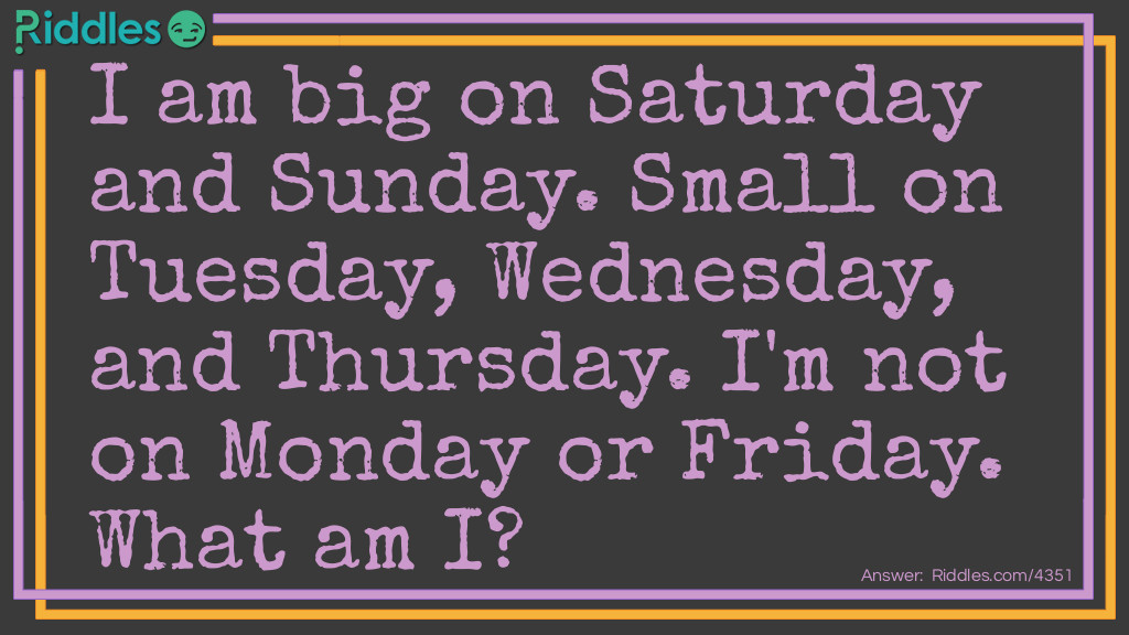 I am big on Saturday and Sunday. Small on Tuesday, Wednesday, and Thursday riddle Riddle Meme.