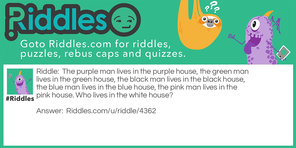 The purple man lives in the purple house, the green man lives in the green house, the black man lives in the black house, the blue man lives in the blue house, the pink man lives in the pink house. Who lives in the white house?