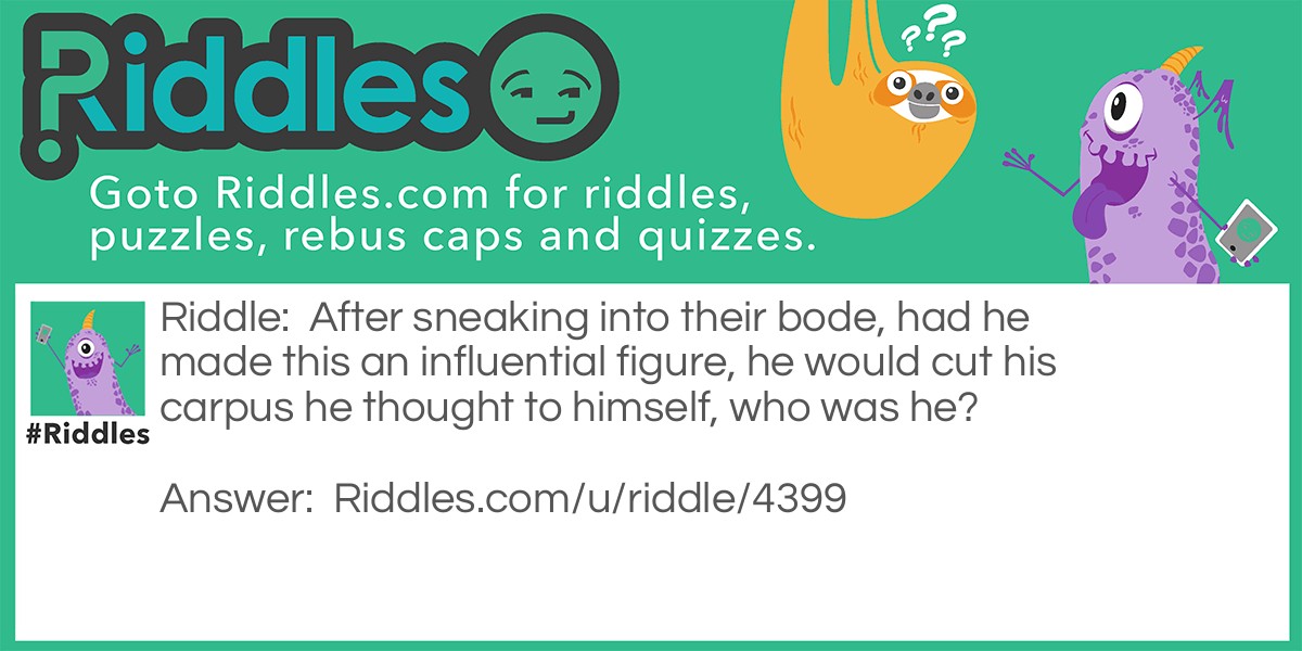 After sneaking into their bode, had he made this an influential figure, he would cut his carpus he thought to himself, who was he?