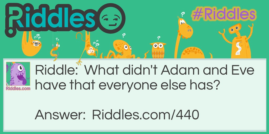 Riddle: What didn't Adam and Eve have that everyone else has? Answer: Parents.