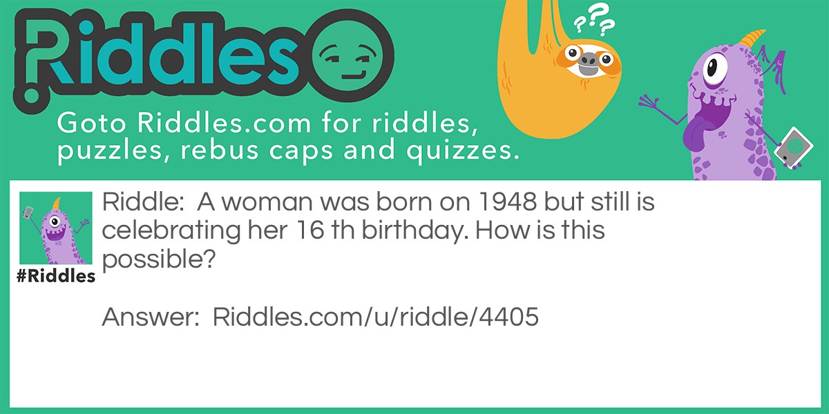 Riddle: A woman was born in 1948 but still is celebrating her 16'th birthday. How is this possible? Answer: She was born on 29 February.