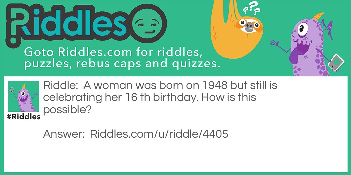 A woman was born in 1948 but still is celebrating her 16'th birthday. How is this possible?