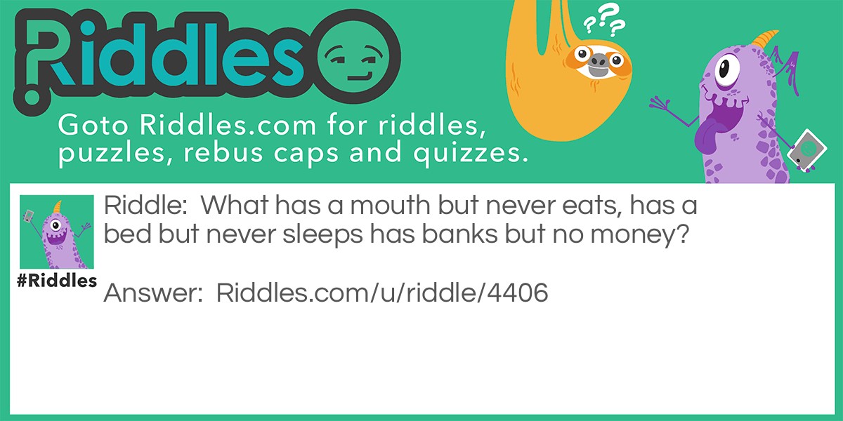 What has a mouth but never eats, has a bed but never sleeps... Riddle Meme.