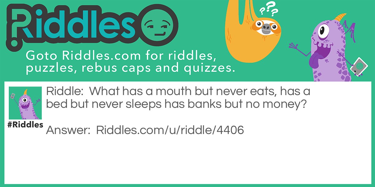 What has a mouth but never eats, has a bed but never sleeps Riddle Meme.