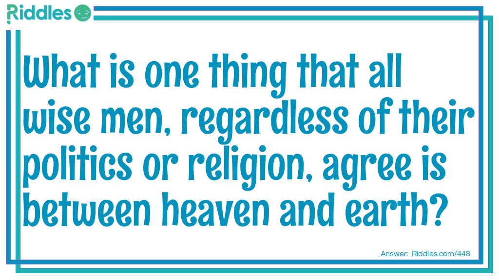 Riddle: What is one thing that all wise men, regardless of their politics or religion, agree is between heaven and earth?  Answer: The word 'And'.