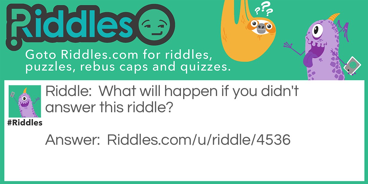 What will happen if you didn't answer this riddle?