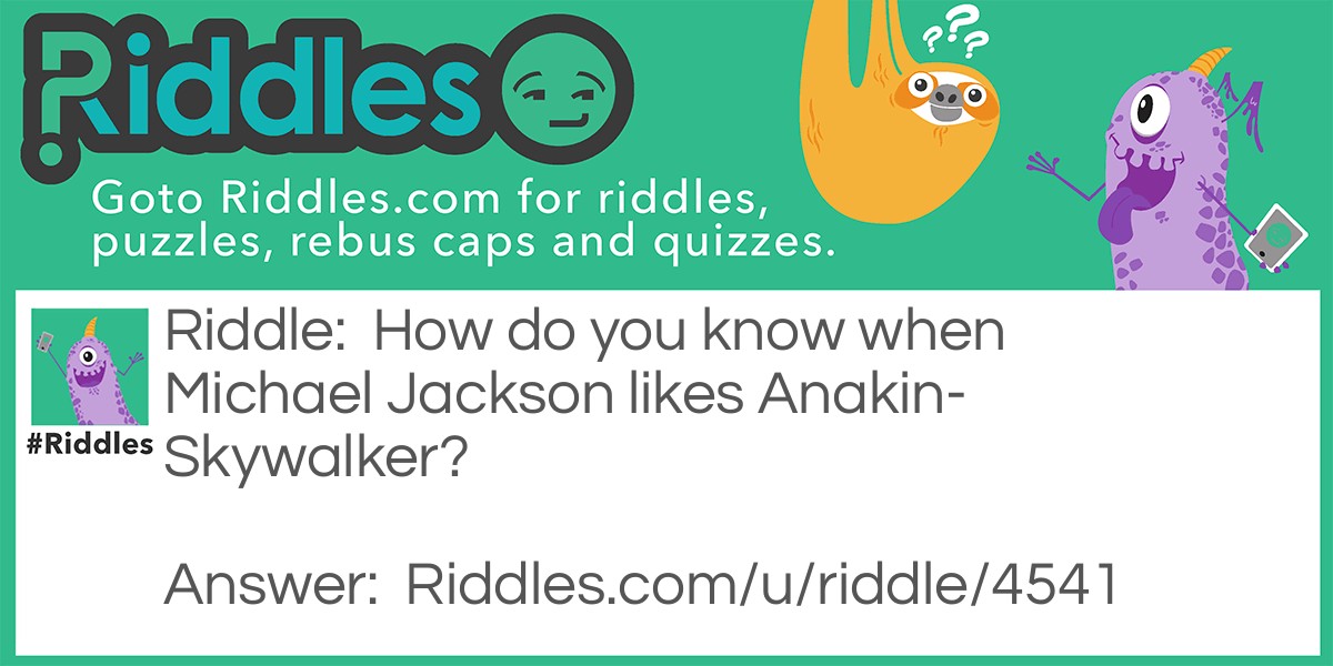 Riddle: How do you know when Michael Jackson likes Anakin-Skywalker? Answer: The song annie are you ok are ok annie.