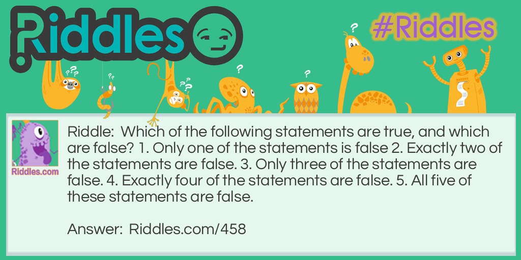 Which of the following statements are true, and which are false? 1. Only one of the statements is false 2. Exactly two of the statements are false. 3. Only three of the statements are false. 4. Exactly four of the statements are false. 5. All five of these statements are false.