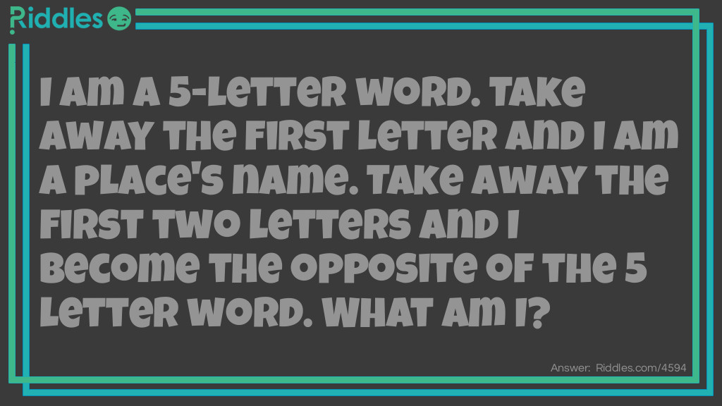 I am a 5-letter word. Take away the first letter and I am a place's name. Take away the first two letters and I become the opposite of the 5 letter word. <a href="/what-am-i-riddles">What am I</a>?