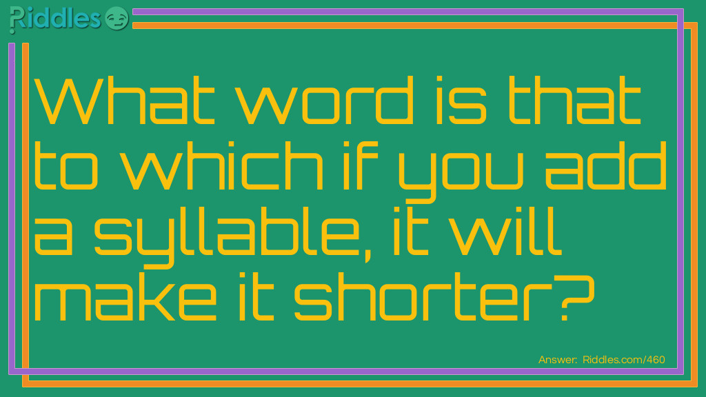 What word is that to which if you add a syllable, it will make it shorter?