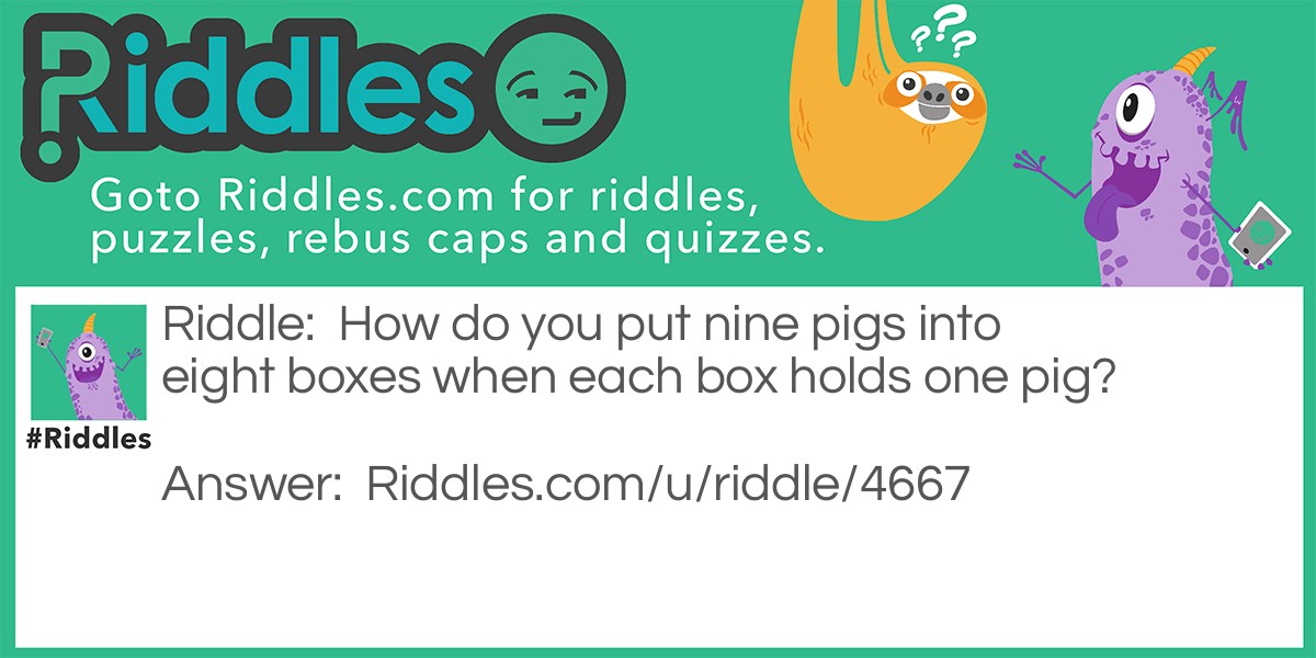 How do you put nine pigs into eight boxes when each box holds one pig?