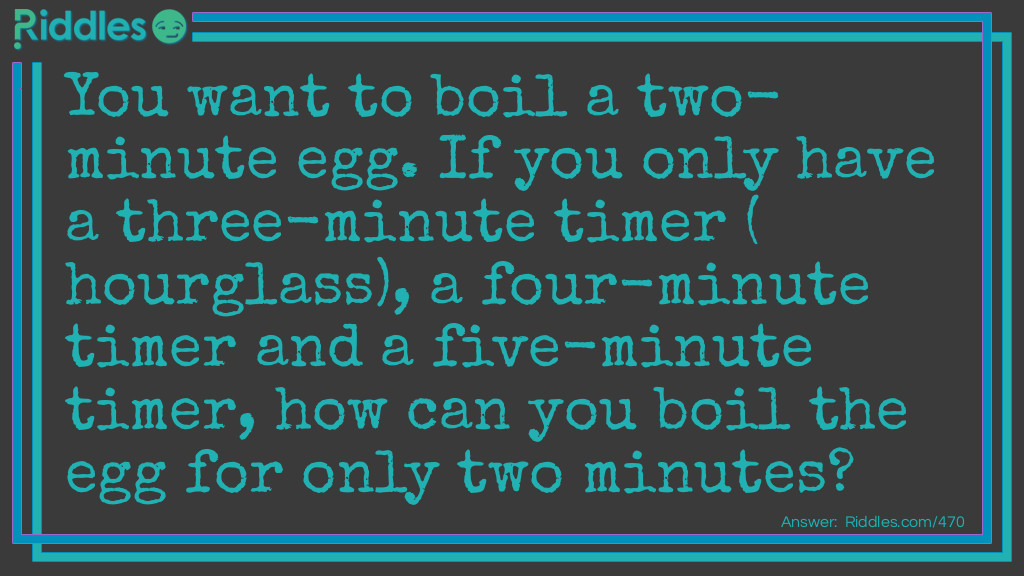You want to boil a two-minute egg. If you only have a three-minute timer (hourglass), a four-minute timer, and a five-minute timer, how can you boil the egg for only two minutes?