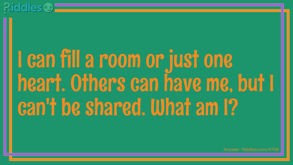 I can fill a room or just one heart. Others can have me, but I can't be shared. What am I?