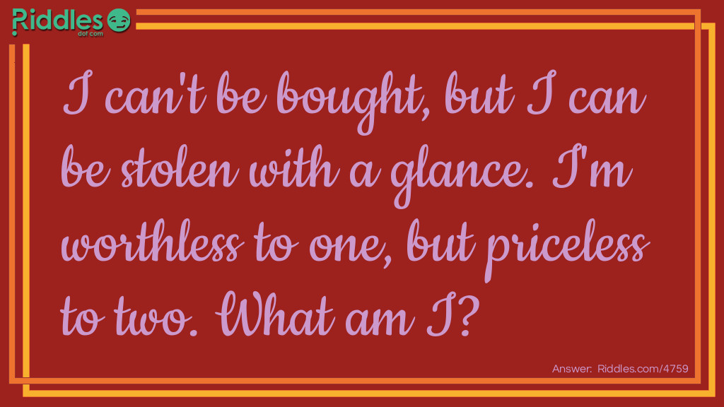 I can't be bought, but I can be stolen with a glance. I'm worthless to one, but priceless to two. What am I?