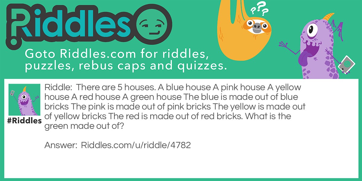 There are 5 houses. A blue house A pink house A yellow house A red house A green house The blue is made out of blue bricks The pink is made out of pink bricks The yellow is made out of yellow bricks The red is made out of red bricks. What is the green made out of?