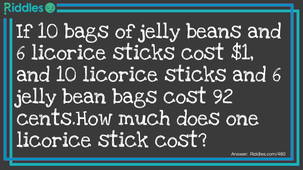 If 10 bags of jelly beans and 6 licorice sticks cost $1, and 10 licorice sticks and 6 jelly bean bags cost 92 cents.
How much does one licorice stick cost?
  Riddle Meme.