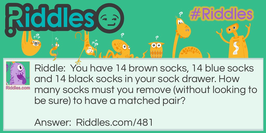 You have 14 brown socks, 14 blue socks and 14 black socks in your sock drawer. How many socks must you remove (without looking to be sure) to have a matched pair?