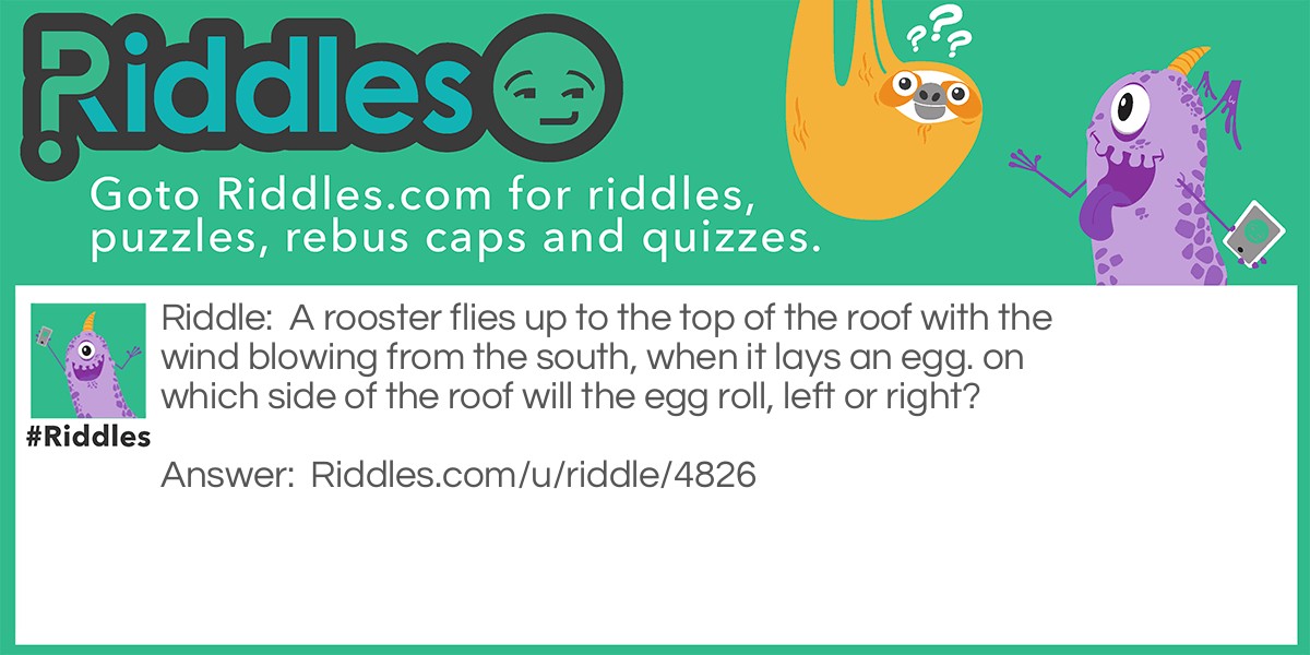 A rooster flies up to the top of the roof with the wind blowing from the south, when it lays an egg. on which side of the roof will the egg roll, left or right?