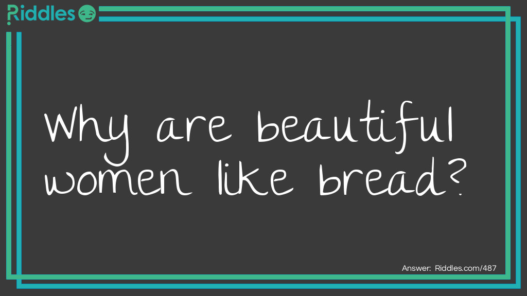 Riddle: Why are beautiful women like bread? Answer: Because they are often toasted.