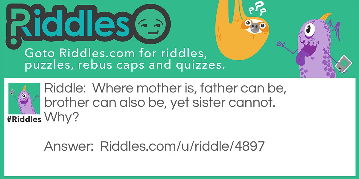 Where mother is, father can be, brother can also be, yet sister cannot. Why?