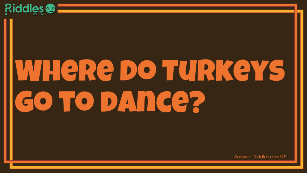 Riddle: Where do turkeys go dancing? Answer: The Butter Ball.}