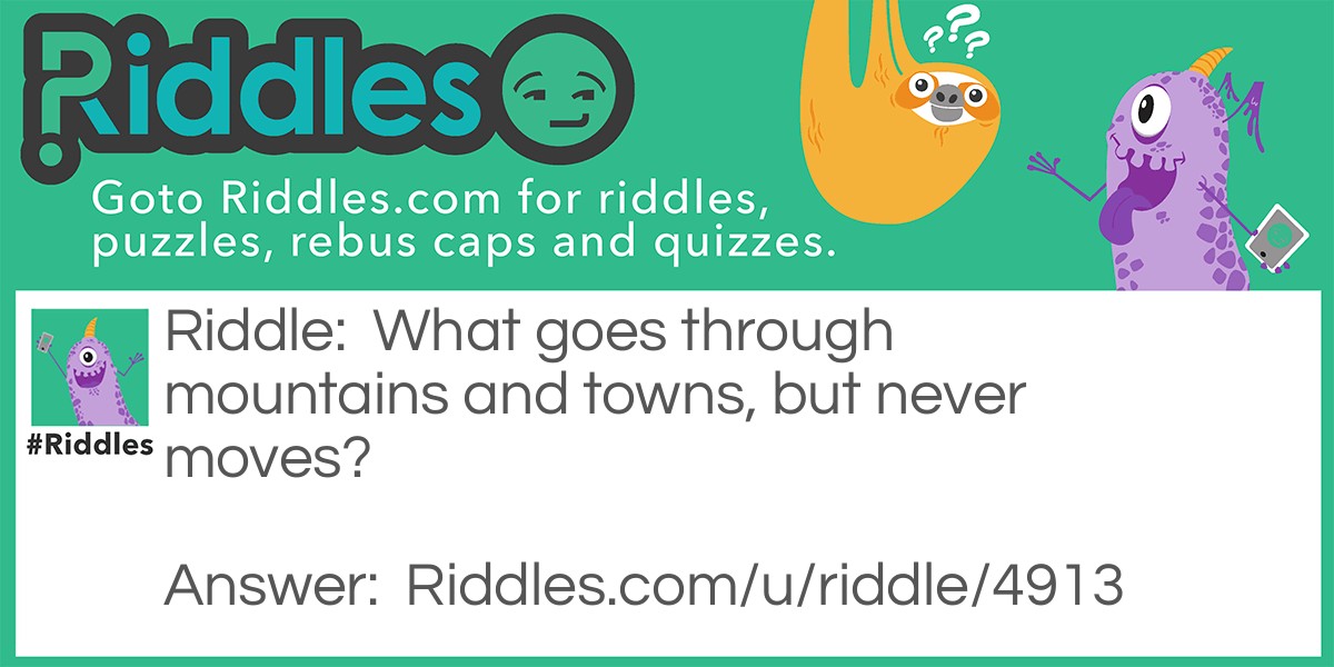 Riddle: What goes through mountains and towns, but never moves? Answer: Roads.