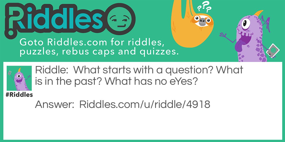 What starts with a question? What is in the past? What has no eYes?