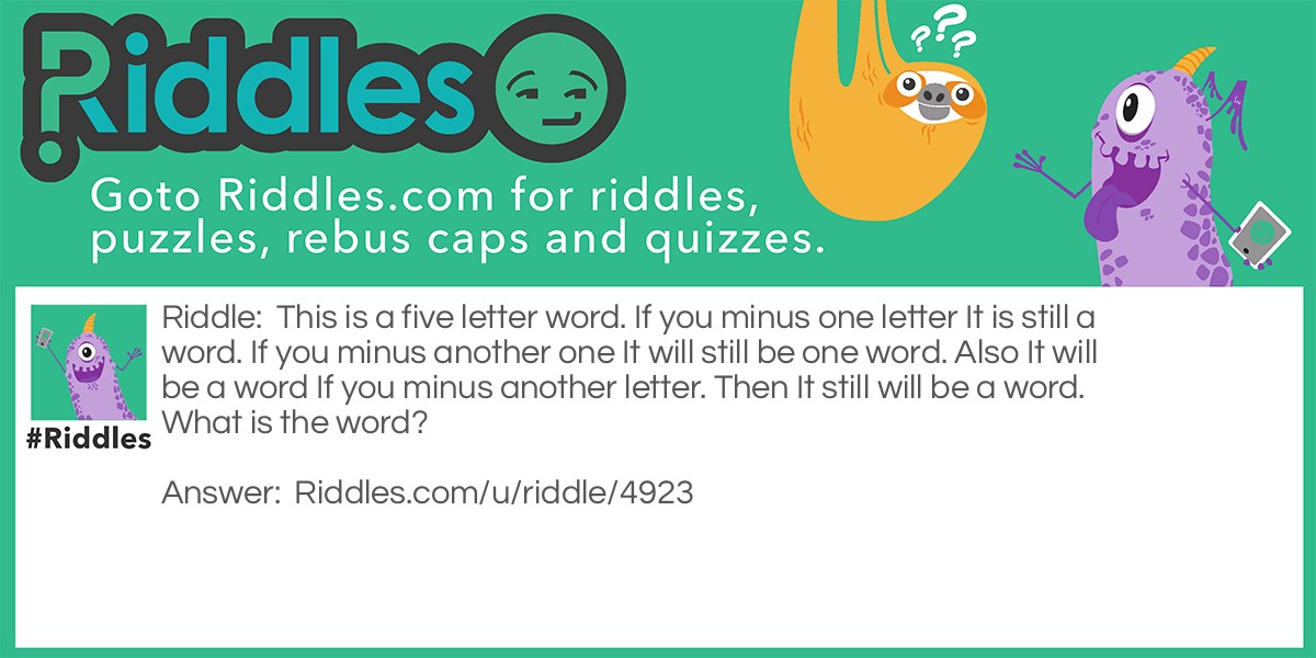 This is a five letter word. If you minus one letter It is still a word. If you minus another one It will still be one word. Also It will be a word If you minus another letter. Then It still will be a word. What is the word?