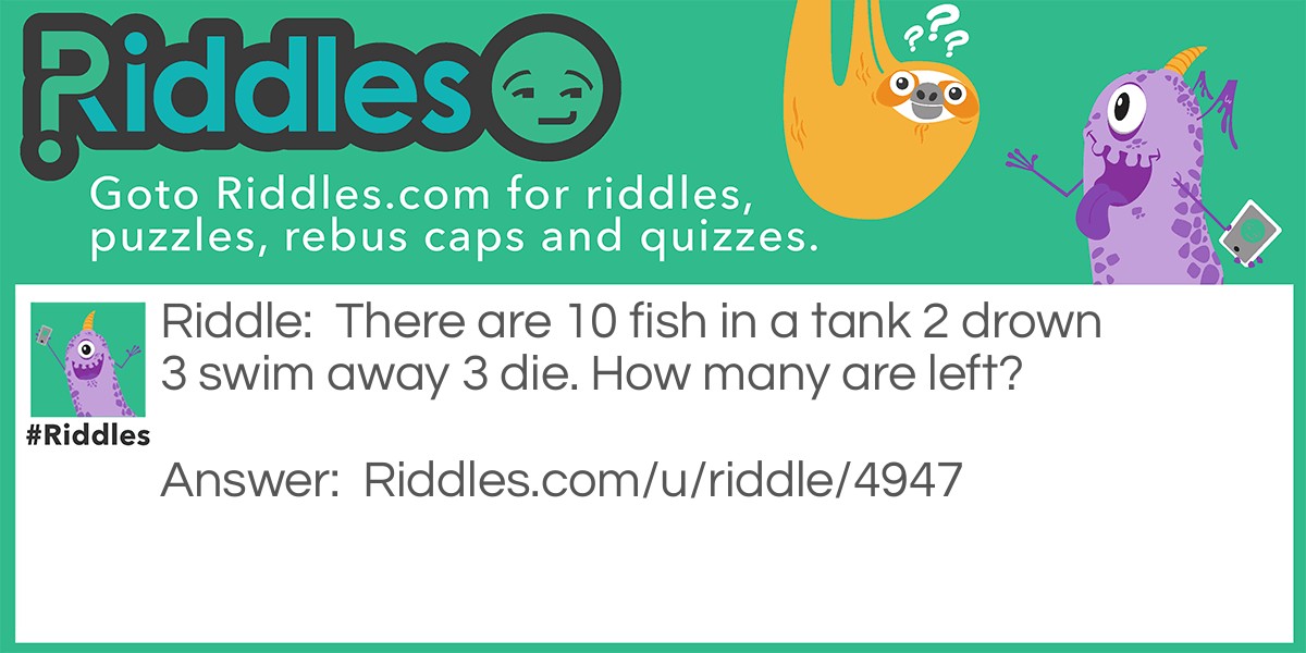 There are 10 fish in a tank 2 drown 3 swim away 3 die. How many are left?