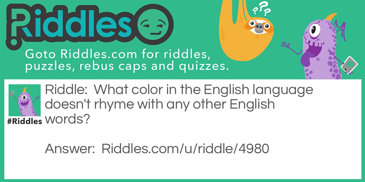 Riddle: What color in the English language doesn't rhyme with any other English words? Answer: Orange!