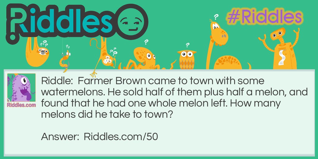 Farmer Brown came to town with some watermelons. He sold half of them plus half a melon, and found that he had one whole melon left. How many melons did he take to town? Riddle Meme.