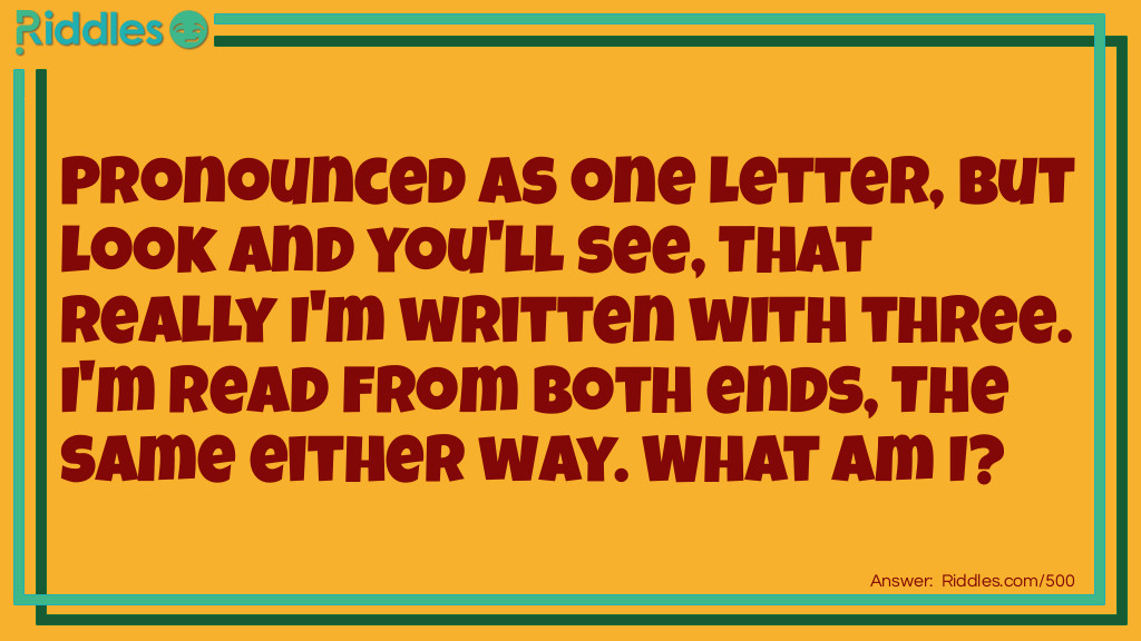 Pronounced as one letter, But look and you'll see, That really I'm written with three. I'm read from both ends, The same either way. 
What am I?