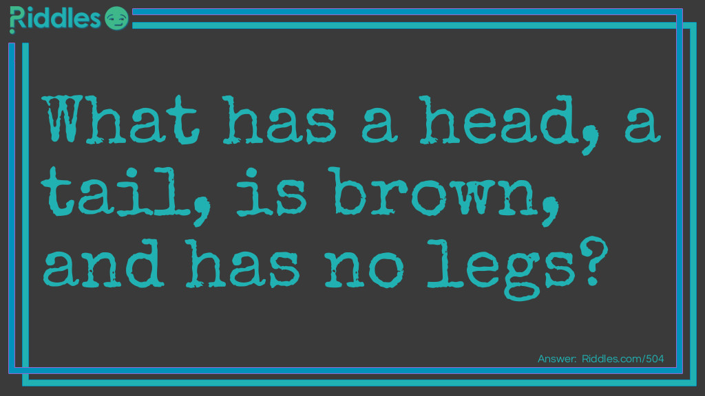 Click to see riddle What has a head, a tail, is brown, and has no legs... answer.